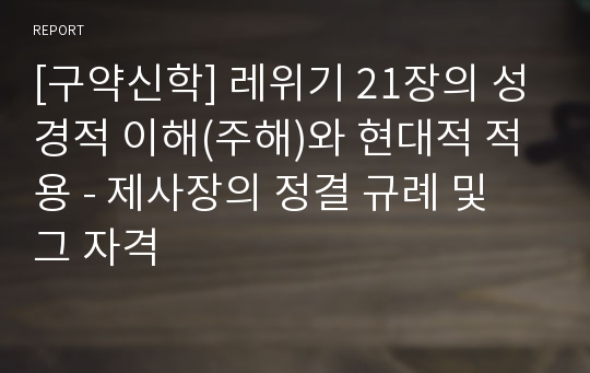 [구약신학] 레위기 21장의 성경적 이해(주해)와 현대적 적용 - 제사장의 정결 규례 및 그 자격