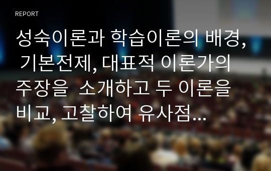 성숙이론과 학습이론의 배경, 기본전제, 대표적 이론가의 주장을  소개하고 두 이론을 비교, 고찰하여 유사점과 차이점을 논하시오.