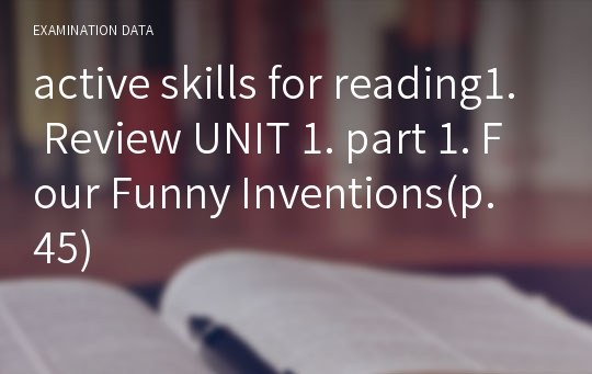 active skills for reading1. Review UNIT 1. part 1. Four Funny Inventions(p.45)