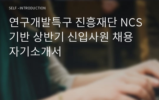 연구개발특구 진흥재단 NCS 기반 상반기 신입사원 채용 자기소개서