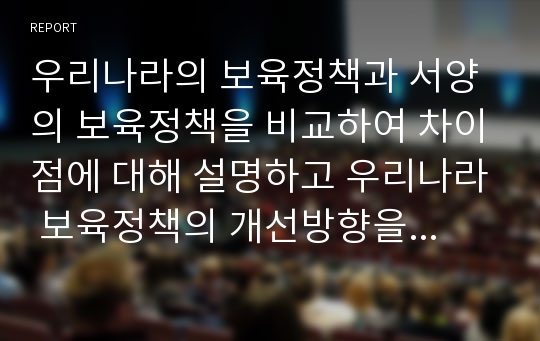 우리나라의 보육정책과 서양의 보육정책을 비교하여 차이점에 대해 설명하고 우리나라 보육정책의 개선방향을 논하시오.