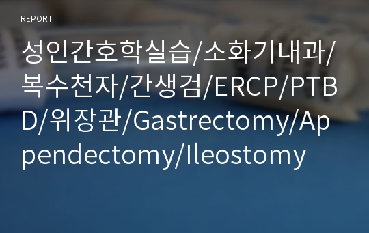 성인간호학실습/소화기내과/복수천자/간생검/ERCP/PTBD/위장관/Gastrectomy/Appendectomy/Ileostomy