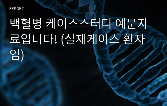 백혈병 케이스스터디 예문자료입니다! (실제케이스 환자임)