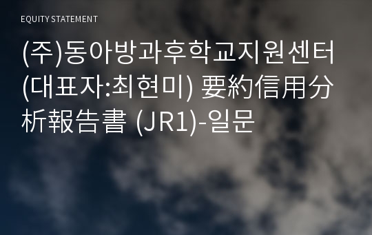 (주)동아방과후학교지원센터 要約信用分析報告書(JR1)-일문