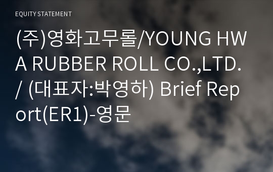 (주)영화고무롤/YOUNG HWA RUBBER ROLL CO.,LTD./ Brief Report(ER1)-영문