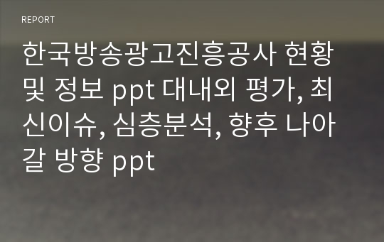 한국방송광고진흥공사 현황 및 정보 ppt 대내외 평가, 최신이슈, 심층분석, 향후 나아갈 방향 ppt