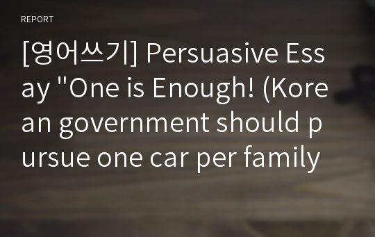 [영어쓰기] Persuasive Essay &quot;One is Enough! (Korean government should pursue one car per family policy)&quot;