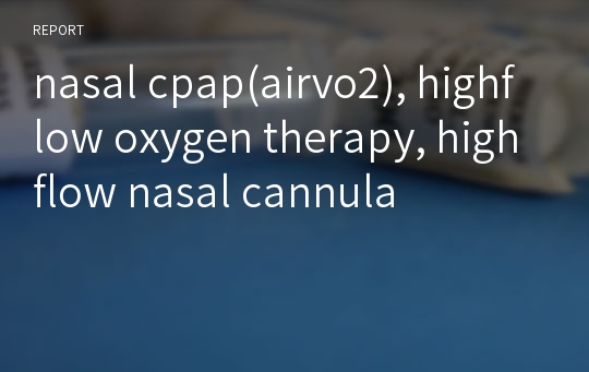nasal cpap(airvo2), highflow oxygen therapy, highflow nasal cannula