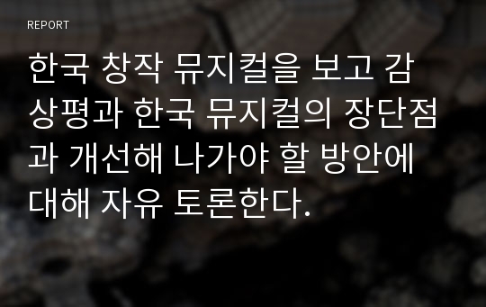 한국 창작 뮤지컬을 보고 감상평과 한국 뮤지컬의 장단점과 개선해 나가야 할 방안에 대해 자유 토론한다.