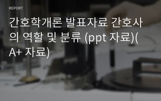 간호학개론 발표자료 간호사의 역할 및 분류 (ppt 자료)(A+ 자료)