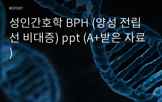 성인간호학 BPH (양성 전립선 비대증) ppt (A+받은 자료)