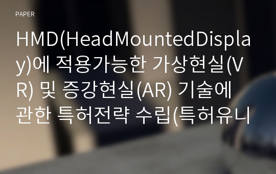 HMD(HeadMountedDisplay)에 적용가능한 가상현실(VR) 및 증강현실(AR) 기술에 관한 특허전략 수립(특허유니버시아드)