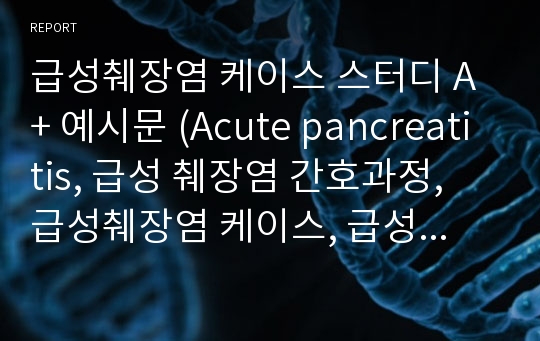 급성췌장염 케이스 스터디 A+ 예시문 (Acute pancreatitis, 급성 췌장염 간호과정, 급성췌장염 케이스, 급성췌장염 간호진단, 급성췌장염 문헌고찰)