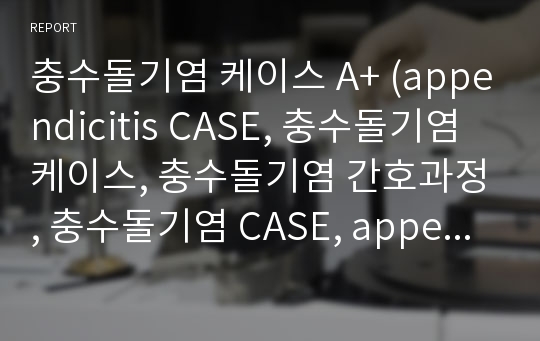 충수돌기염 케이스 A+ (appendicitis CASE, 충수돌기염 케이스, 충수돌기염 간호과정, 충수돌기염 CASE, appendicitis 간호과정)