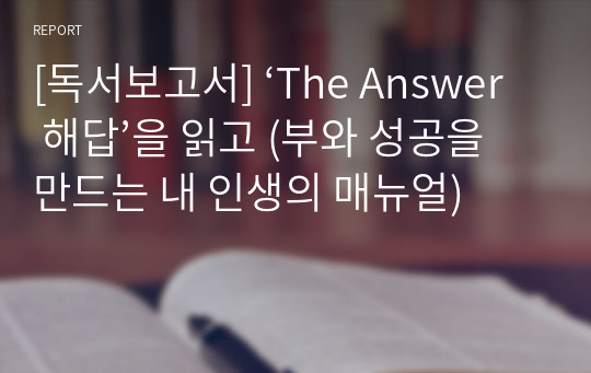 [독서보고서] ‘The Answer 해답’을 읽고 (부와 성공을 만드는 내 인생의 매뉴얼)