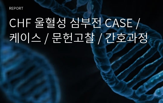 CHF 울혈성 심부전 CASE / 케이스 / 문헌고찰 / 간호과정