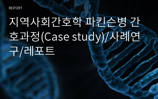 지역사회간호학 파킨슨병 간호과정(Case study)/사례연구/레포트