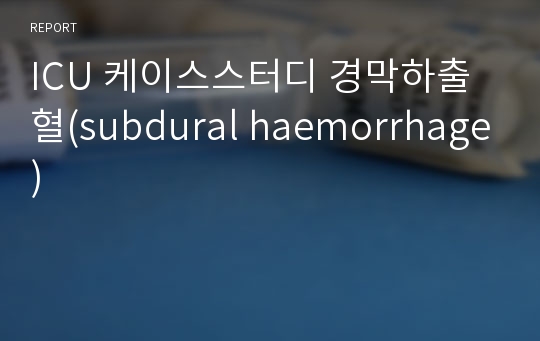 ICU 케이스스터디 경막하출혈(subdural haemorrhage)