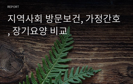 지역사회 방문보건, 가정간호, 장기요양 비교