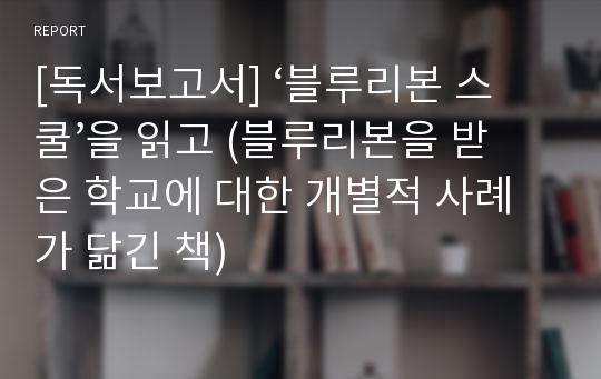 [독서보고서] ‘블루리본 스쿨’을 읽고 (블루리본을 받은 학교에 대한 개별적 사례가 닮긴 책)