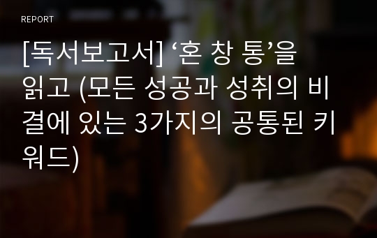 [독서보고서] ‘혼 창 통’을 읽고 (모든 성공과 성취의 비결에 있는 3가지의 공통된 키워드)