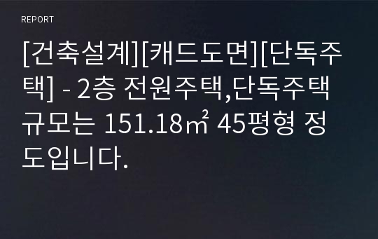 [건축설계][캐드도면][단독주택] - 2층 전원주택,단독주택 규모는 151.18㎡ 45평형 정도입니다.