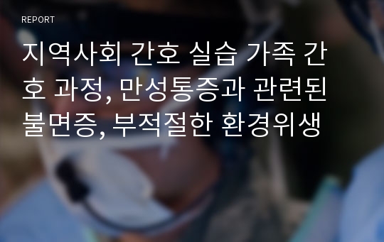 지역사회 간호 실습 가족 간호 과정, 만성통증과 관련된 불면증, 부적절한 환경위생