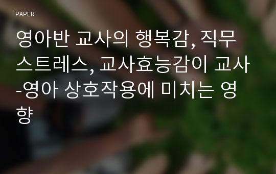 영아반 교사의 행복감, 직무스트레스, 교사효능감이 교사-영아 상호작용에 미치는 영향