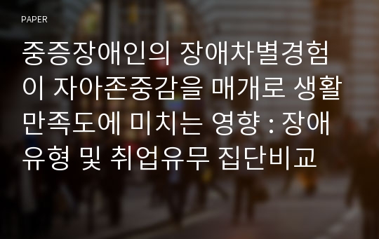 중증장애인의 장애차별경험이 자아존중감을 매개로 생활만족도에 미치는 영향 : 장애유형 및 취업유무 집단비교
