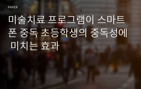 미술치료 프로그램이 스마트폰 중독 초등학생의 중독성에 미치는 효과