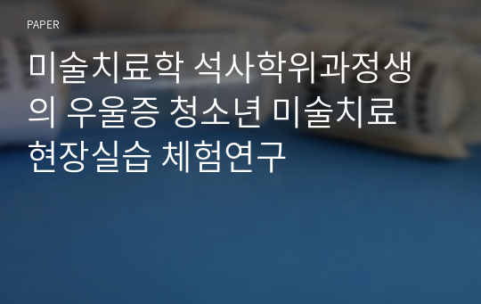 미술치료학 석사학위과정생의 우울증 청소년 미술치료 현장실습 체험연구