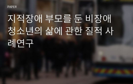 지적장애 부모를 둔 비장애 청소년의 삶에 관한 질적 사례연구