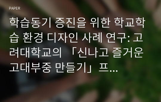 학습동기 증진을 위한 학교학습 환경 디자인 사례 연구: 고려대학교의 「신나고 즐거운 고대부중 만들기」프로젝트