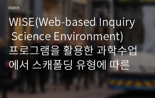 WISE(Web-based Inquiry Science Environment) 프로그램을 활용한 과학수업에서 스캐폴딩 유형에 따른 학업성취도와 과학탐구능력의 차이 검증