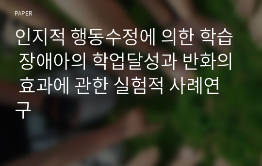 인지적 행동수정에 의한 학습 장애아의 학업달성과 반화의 효과에 관한 실험적 사례연구