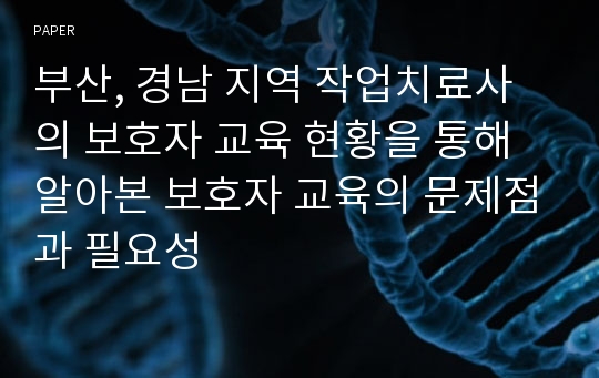 부산, 경남 지역 작업치료사의 보호자 교육 현황을 통해 알아본 보호자 교육의 문제점과 필요성