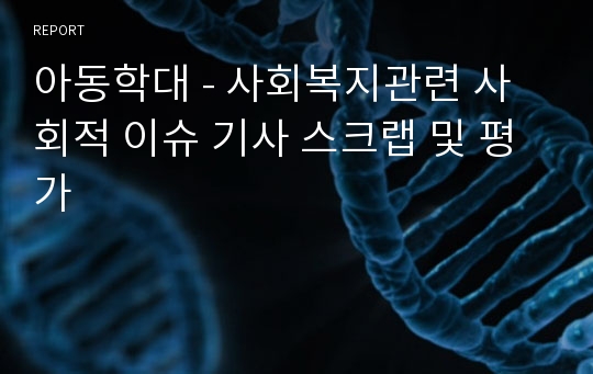 아동학대 - 사회복지관련 사회적 이슈 기사 스크랩 및 평가