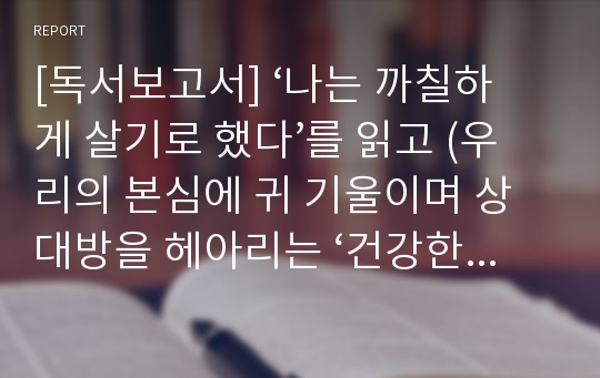 [독서보고서] ‘나는 까칠하게 살기로 했다’를 읽고 (우리의 본심에 귀 기울이며 상대방을 헤아리는 ‘건강한 까칠함’)