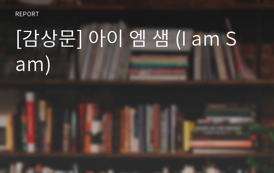 [감상문] 아이 엠 샘 (I am Sam)