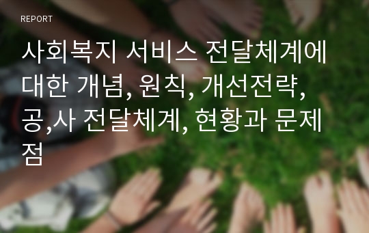 사회복지 서비스 전달체계에 대한 개념, 원칙, 개선전략, 공,사 전달체계, 현황과 문제점