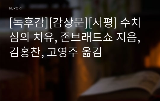 [독후감][감상문][서평] 수치심의 치유, 존브래드쇼 지음, 김홍찬, 고영주 옮김