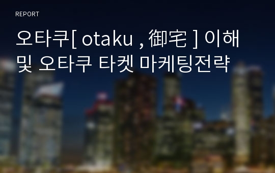 오타쿠[ otaku , 御宅 ] 이해 및 오타쿠 타켓 마케팅전략
