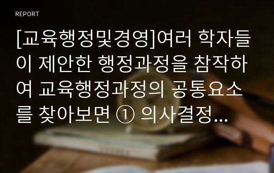 [교육행정및경영]여러 학자들이 제안한 행정과정을 참작하여 교육행정과정의 공통요소를 찾아보면 ① 의사결정(decision making), ② 기획(planning), ③ 조직(organizing), ④ 자극(stimulating), ⑤ 조정(coordinating), ⑥ 평가(appraising)로 정리할 수 있다. 각 과정에 대한 설명과 우리나라 학교교육에