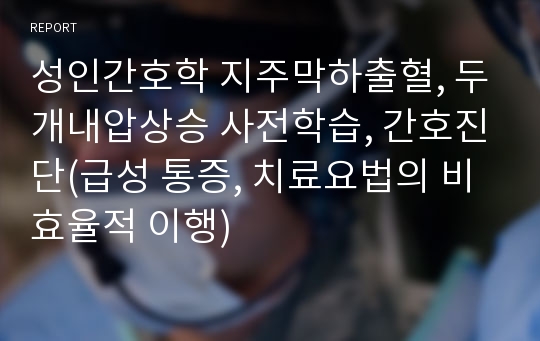 성인간호학 지주막하출혈, 두개내압상승 사전학습, 간호진단(급성 통증, 치료요법의 비효율적 이행)