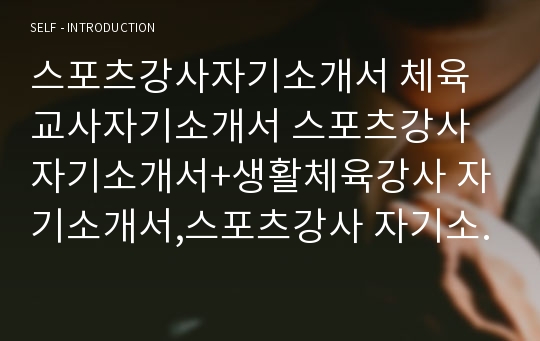 스포츠강사자기소개서 체육교사자기소개서 스포츠강사자기소개서+생활체육강사 자기소개서,스포츠강사 자기소개서 자소서,체육교사 자기소개서,체육교사 합격 자소서 면접/헬스트레이너자소서 기간제교사 체육 자기소개서/체육교사자기소개서.스포츠강사자소서,초등학교 중학교_체육교사자기소개서/유아 스포츠강사자소서_스포츠강사자기소개서 생활체육강사+체육교사자기소개서*스포츠강사자기소개서