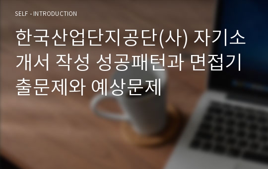 한국산업단지공단(사) 자기소개서 작성 성공패턴과 면접기출문제와 예상문제