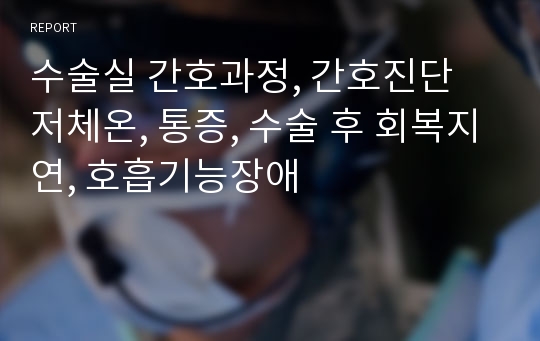 수술실 간호과정, 간호진단 저체온, 통증, 수술 후 회복지연, 호흡기능장애