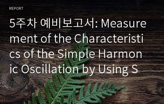 5주차 예비보고서: Measurement of the Characteristics of the Simple Harmonic Oscillation by Using Springs and a Computer Interface
