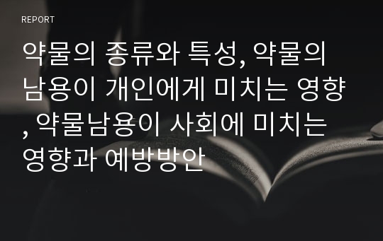 약물의 종류와 특성, 약물의 남용이 개인에게 미치는 영향, 약물남용이 사회에 미치는 영향과 예방방안