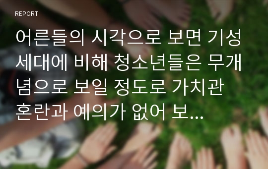 어른들의 시각으로 보면 기성세대에 비해 청소년들은 무개념으로 보일 정도로 가치관 혼란과 예의가 없어 보인다. 청소년들의 입장에서 보면 어른들은 고리타분해 보이는 면도 많을 것이다. 이를 조화시키기 위한 방안을 제시해 보시오.